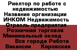 Риелтор по работе с недвижимостью › Название организации ­ ИНКОМ-Недвижимость › Отрасль предприятия ­ Розничная торговля › Минимальный оклад ­ 60 000 - Все города Работа » Вакансии   . Кировская обл.,Захарищево п.